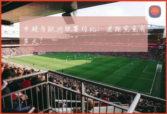 中超与欧洲联赛对比：差距究竟有多大？