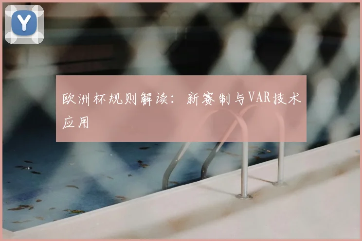 欧洲杯规则解读:新赛制与VAR技术应用