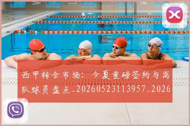 西甲转会市场:今夏重磅签约与离队球员盘点_20260523113957_20260703181934