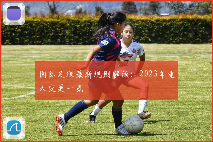 国际足联最新规则解读:2023年重大变更一览