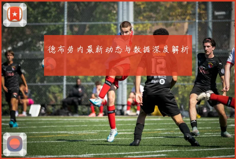 德布劳内最新动态与数据深度解析