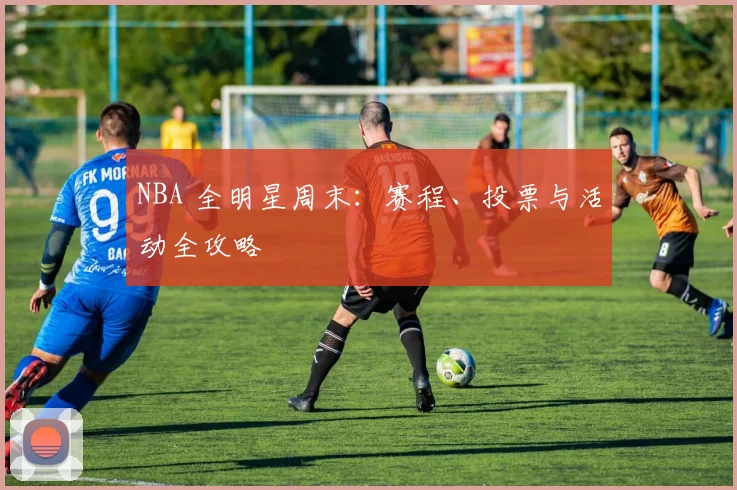 NBA 全明星周末：赛程、投票与活动全攻略