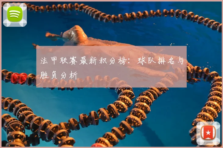 法甲联赛最新积分榜：球队排名与胜负分析