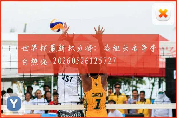 世界杯最新积分榜：各组头名争夺白热化_20260526125727