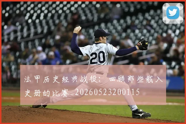 法甲历史经典战役：回顾那些载入史册的比赛_20260523200115
