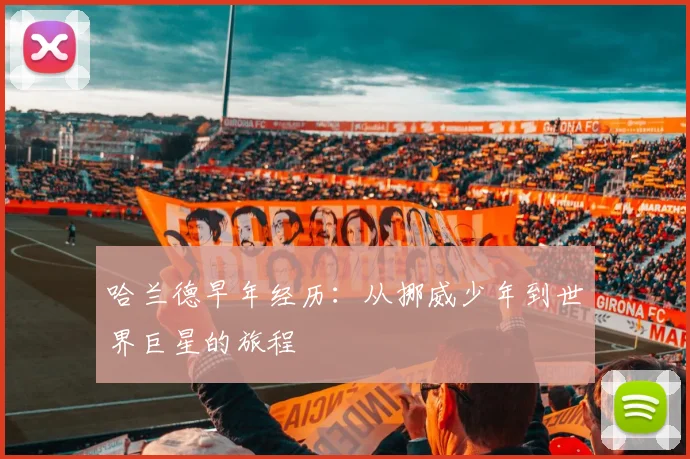 哈兰德早年经历:从挪威少年到世界巨星的旅程