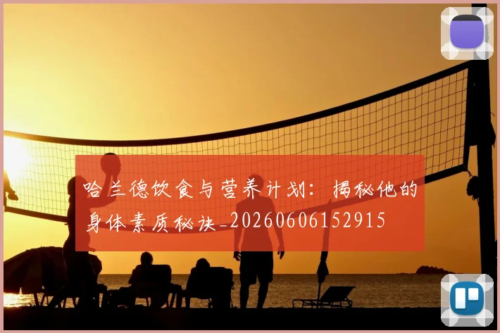 哈兰德饮食与营养计划：揭秘他的身体素质秘诀_20260606152915