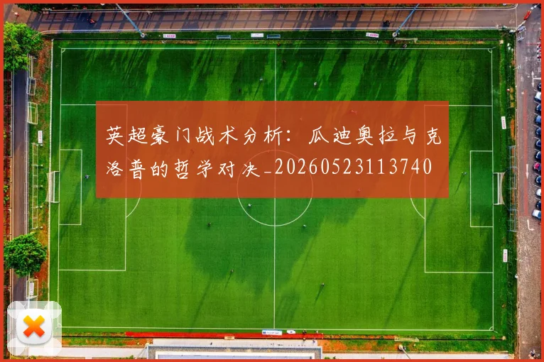 英超豪门战术分析：瓜迪奥拉与克洛普的哲学对决_20260523113740