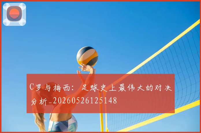 C罗与梅西：足球史上最伟大的对决分析_20260526125148