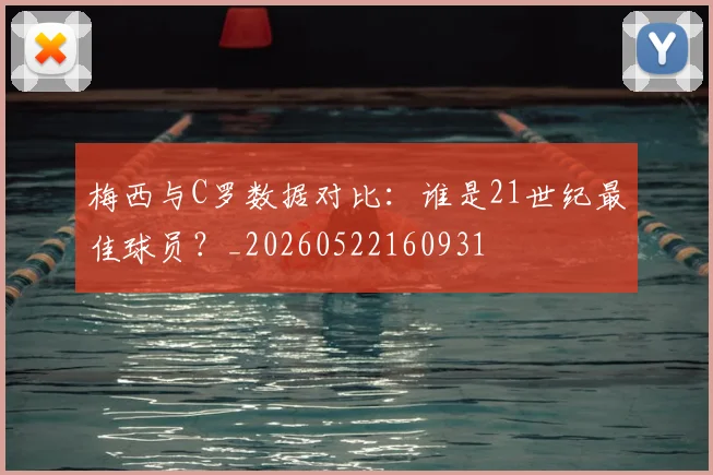 梅西与C罗数据对比:谁是21世纪最佳球员?_20260522160931