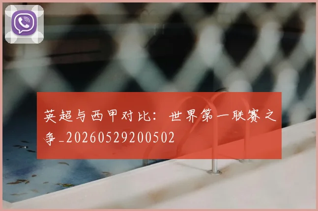 英超与西甲对比：世界第一联赛之争_20260529200502