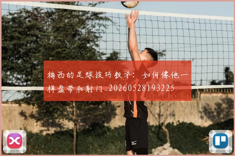 梅西的足球技巧教学：如何像他一样盘带和射门_20260528193225