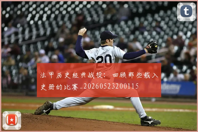 法甲历史经典战役:回顾那些载入史册的比赛_20260523200115
