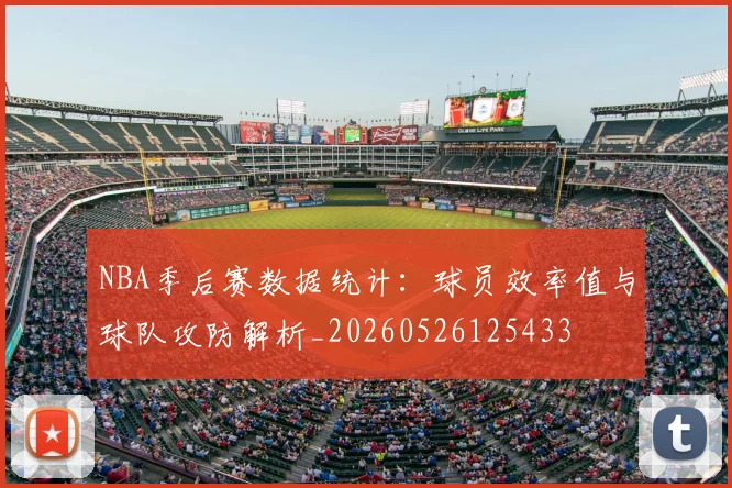 NBA季后赛数据统计:球员效率值与球队攻防解析_20260526125433