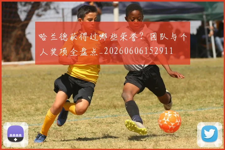 哈兰德获得过哪些荣誉？团队与个人奖项全盘点_20260606152911