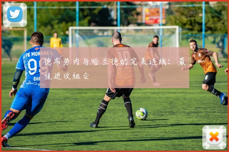 德布劳内与哈兰德的完美连线：最佳进攻组合