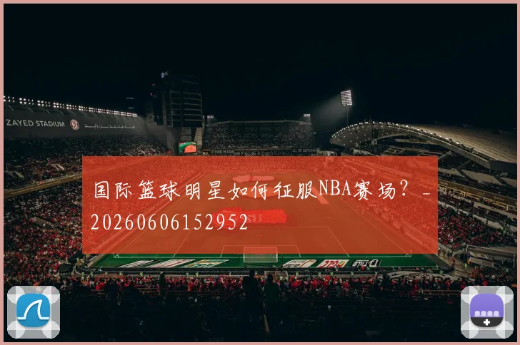 国际篮球明星如何征服NBA赛场？_20260606152952