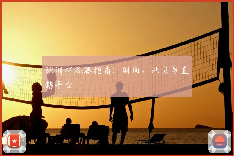 欧洲杯观赛指南:时间、地点与直播平台