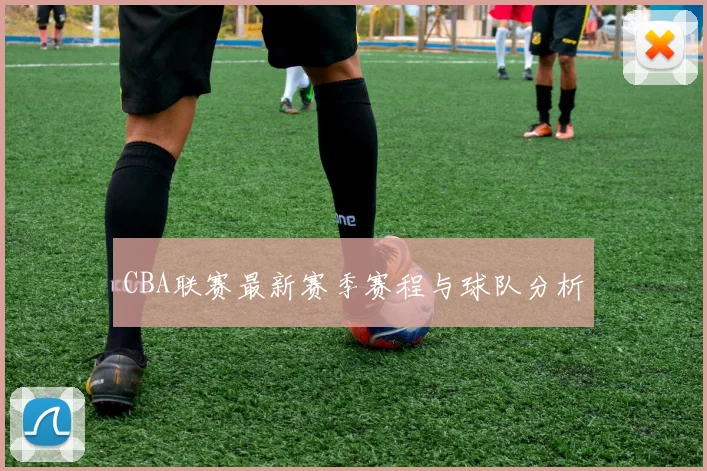 CBA联赛最新赛季赛程与球队分析