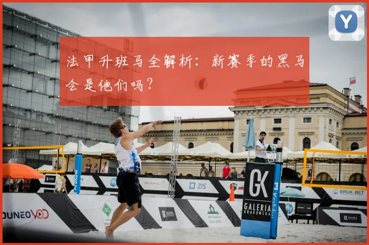 法甲升班马全解析:新赛季的黑马会是他们吗?
