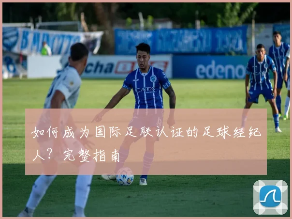 如何成为国际足联认证的足球经纪人？完整指南