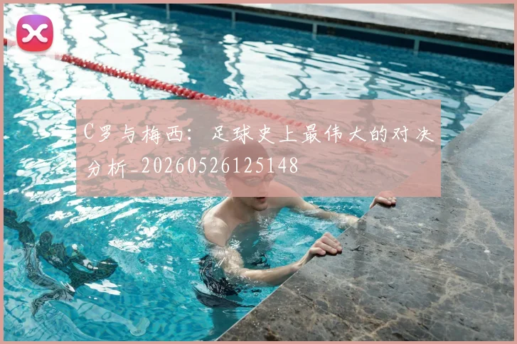 C罗与梅西:足球史上最伟大的对决分析_20260526125148