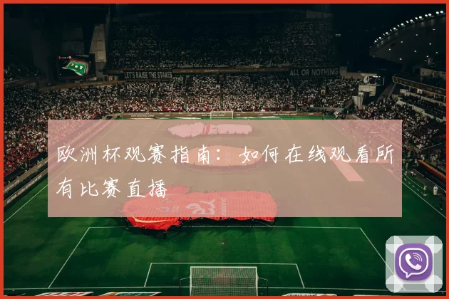 欧洲杯观赛指南:如何在线观看所有比赛直播