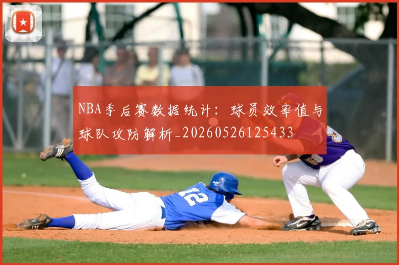 NBA季后赛数据统计:球员效率值与球队攻防解析_20260526125433