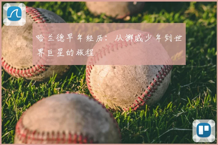哈兰德早年经历：从挪威少年到世界巨星的旅程