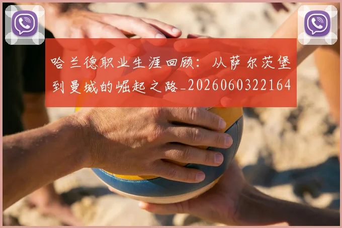 哈兰德职业生涯回顾：从萨尔茨堡到曼城的崛起之路_20260603221643