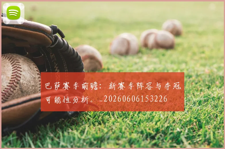 巴萨赛季前瞻:新赛季阵容与夺冠可能性分析。_20260606153226