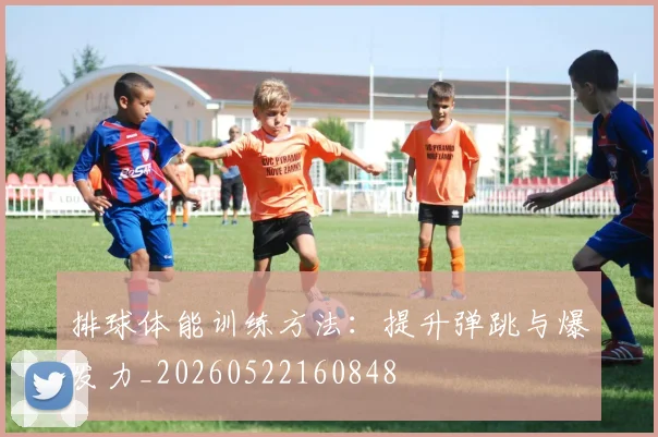 排球体能训练方法：提升弹跳与爆发力_20260522160848