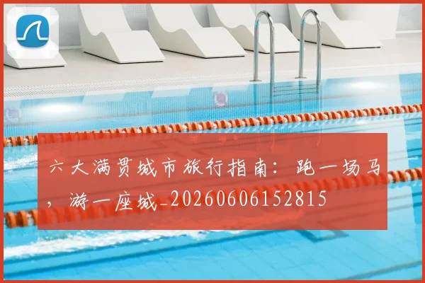 六大满贯城市旅行指南：跑一场马，游一座城_20260606152815
