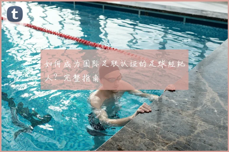 如何成为国际足联认证的足球经纪人？完整指南