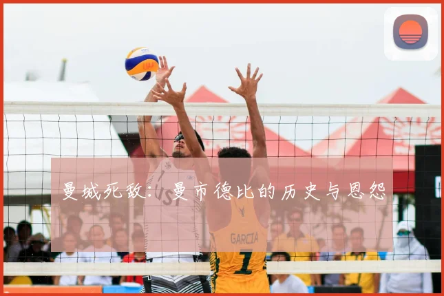 曼城死敌：曼市德比的历史与恩怨