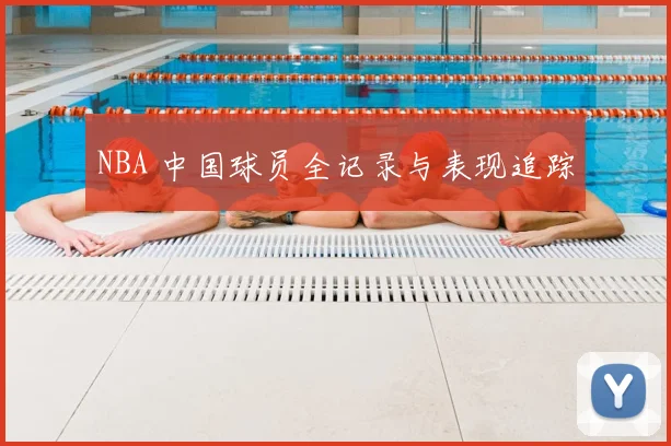 NBA 中国球员全记录与表现追踪