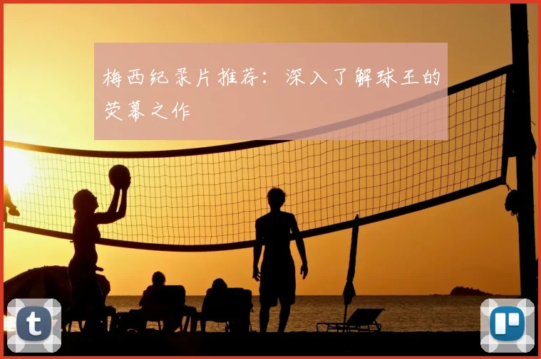 梅西纪录片推荐：深入了解球王的荧幕之作