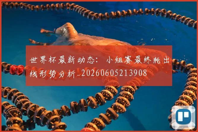 世界杯最新动态：小组赛最终轮出线形势分析_20260605213908