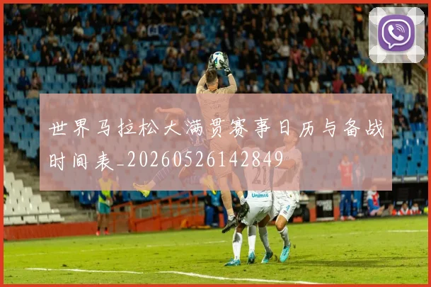世界马拉松大满贯赛事日历与备战时间表_20260526142849