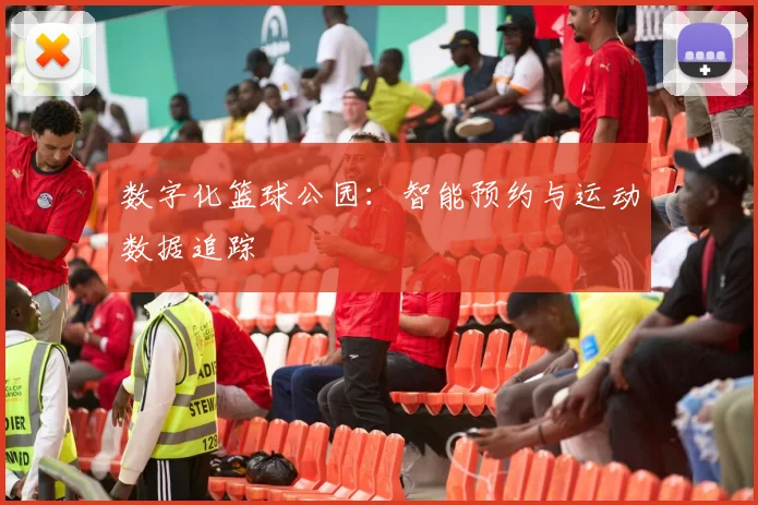 数字化篮球公园：智能预约与运动数据追踪