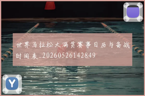 世界马拉松大满贯赛事日历与备战时间表_20260526142849