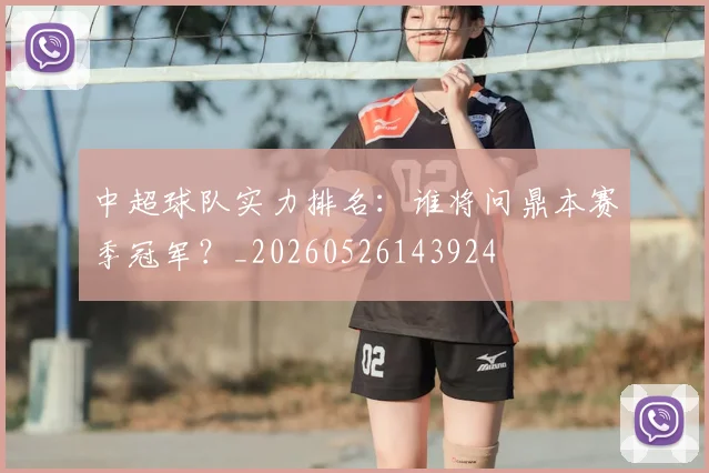 中超球队实力排名：谁将问鼎本赛季冠军？_20260526143924