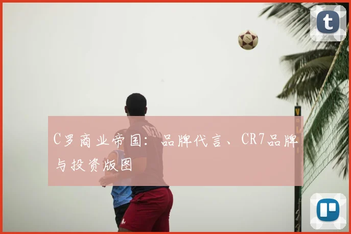 C罗商业帝国:品牌代言、CR7品牌与投资版图