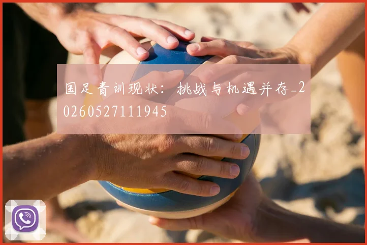 国足青训现状：挑战与机遇并存_20260527111945